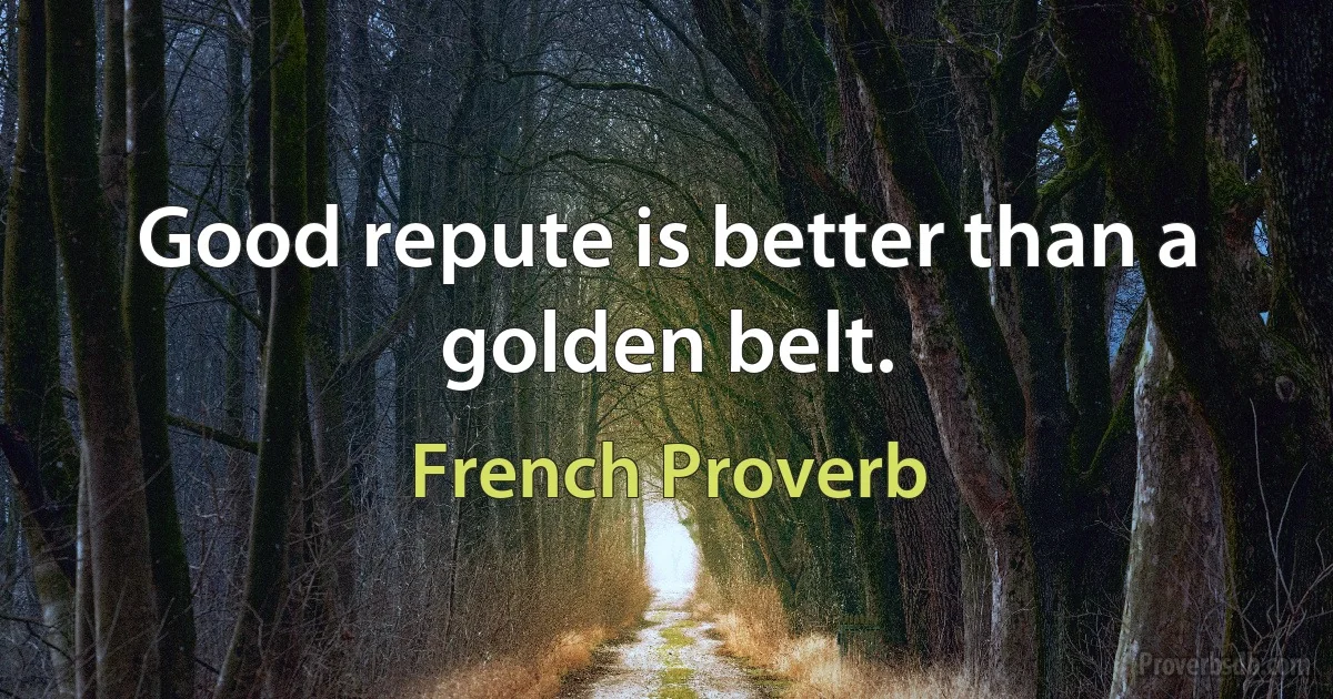 Good repute is better than a golden belt. (French Proverb)