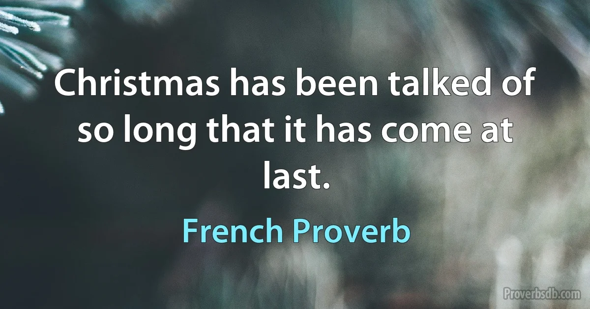 Christmas has been talked of so long that it has come at last. (French Proverb)