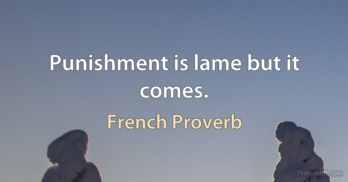 Punishment is lame but it comes. (French Proverb)