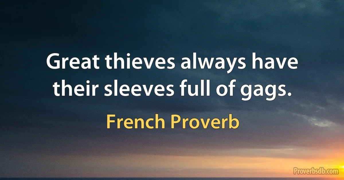 Great thieves always have their sleeves full of gags. (French Proverb)