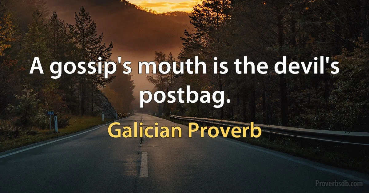 A gossip's mouth is the devil's postbag. (Galician Proverb)