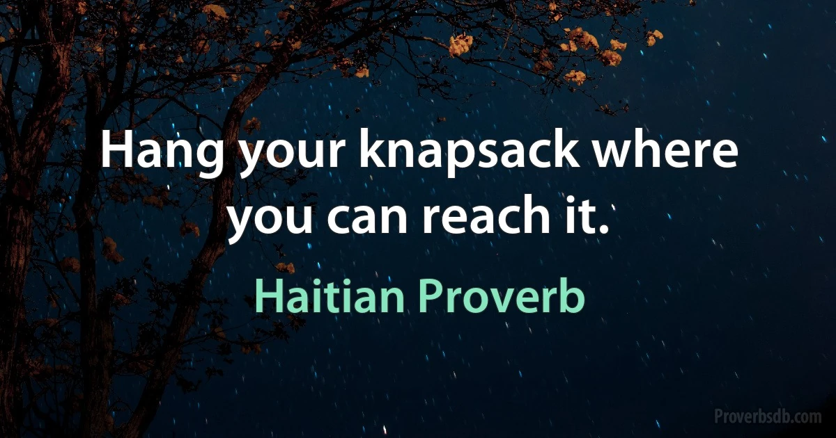 Hang your knapsack where you can reach it. (Haitian Proverb)