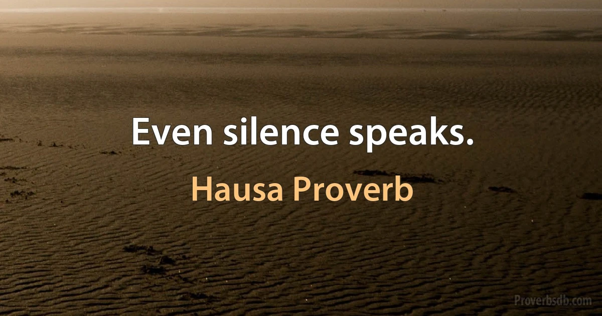 Even silence speaks. (Hausa Proverb)