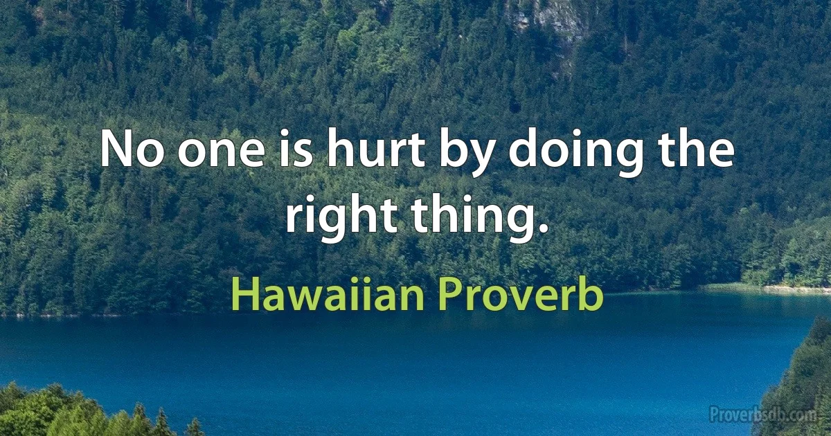 No one is hurt by doing the right thing. (Hawaiian Proverb)