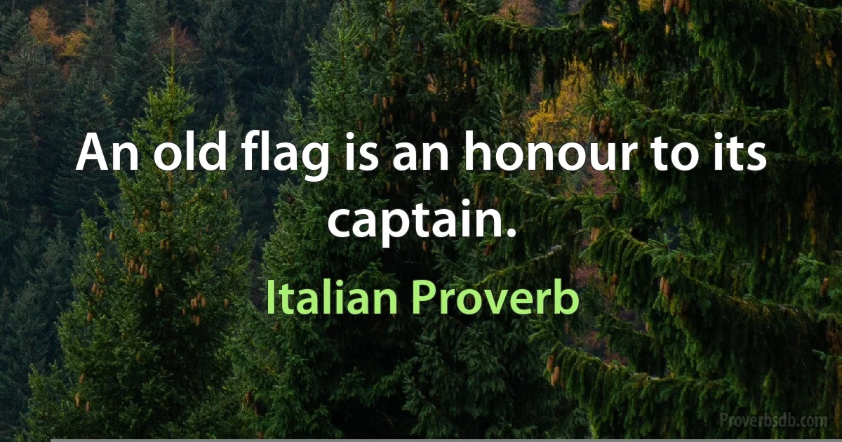 An old flag is an honour to its captain. (Italian Proverb)