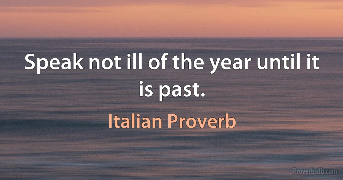 Speak not ill of the year until it is past. (Italian Proverb)