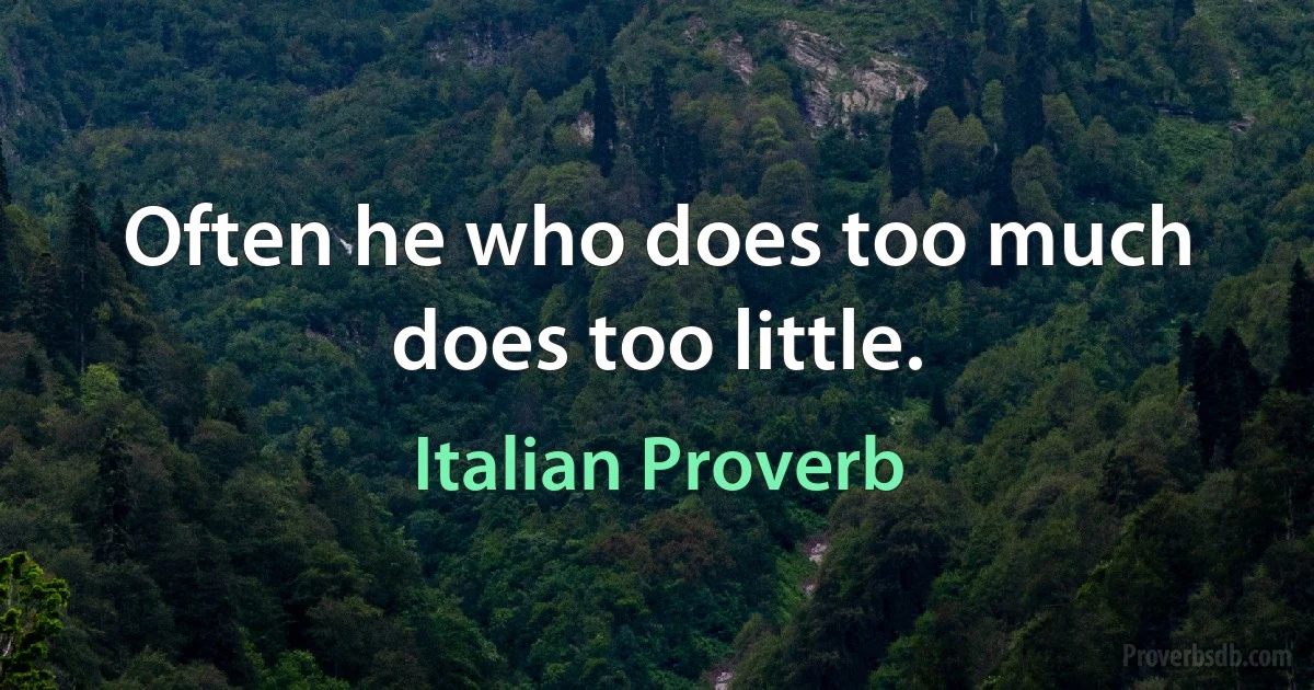 Often he who does too much does too little. (Italian Proverb)