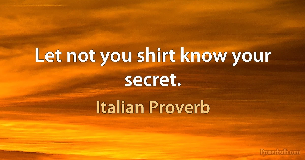 Let not you shirt know your secret. (Italian Proverb)