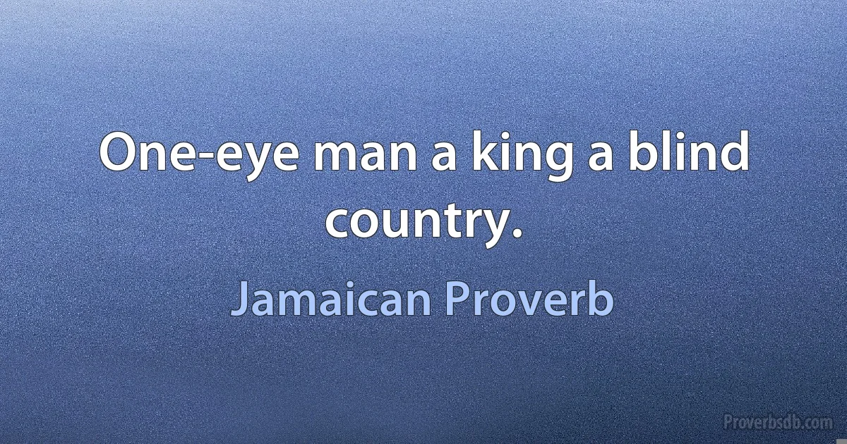 One-eye man a king a blind country. (Jamaican Proverb)