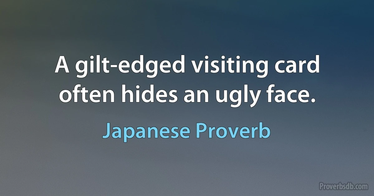 A gilt-edged visiting card often hides an ugly face. (Japanese Proverb)