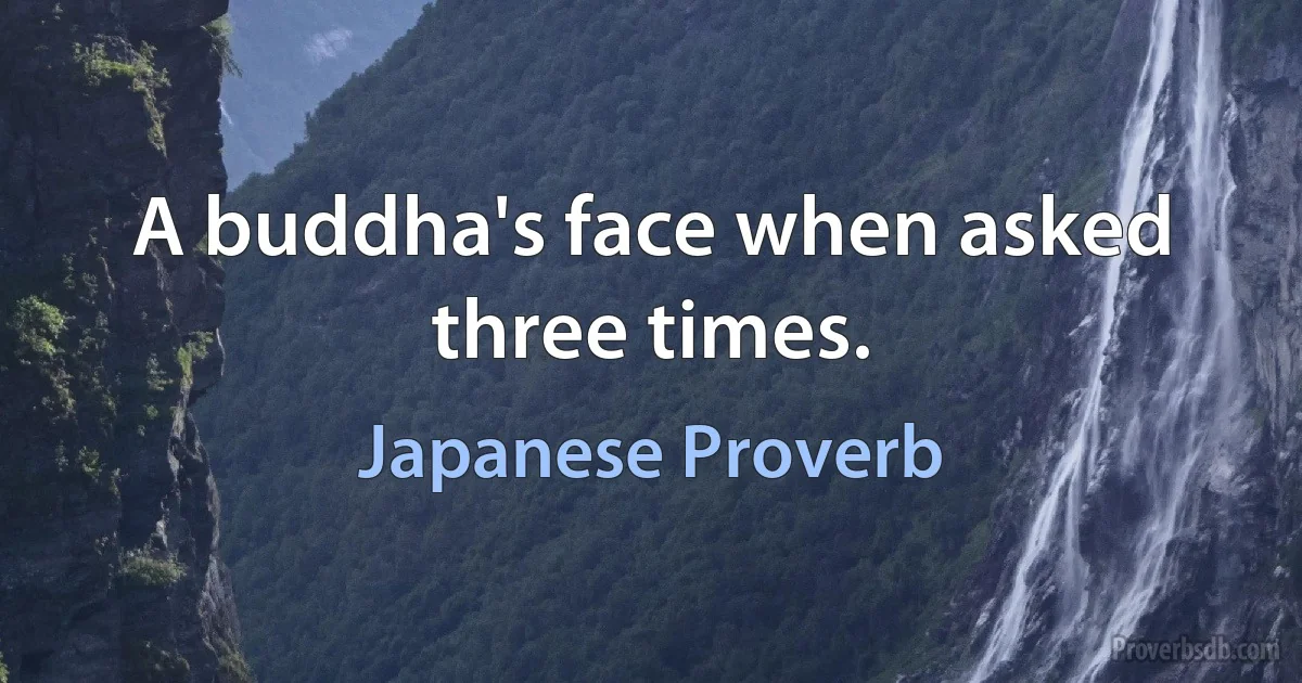 A buddha's face when asked three times. (Japanese Proverb)