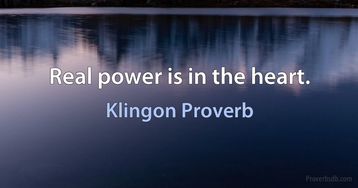 Real power is in the heart. (Klingon Proverb)