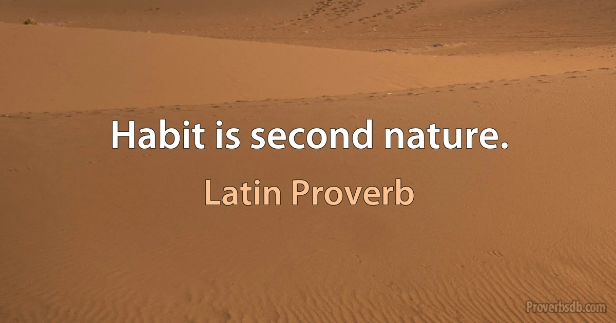 Habit is second nature. (Latin Proverb)