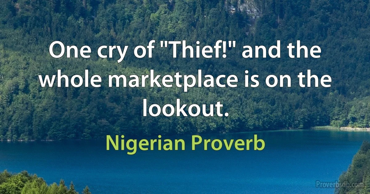 One cry of "Thief!" and the whole marketplace is on the lookout. (Nigerian Proverb)