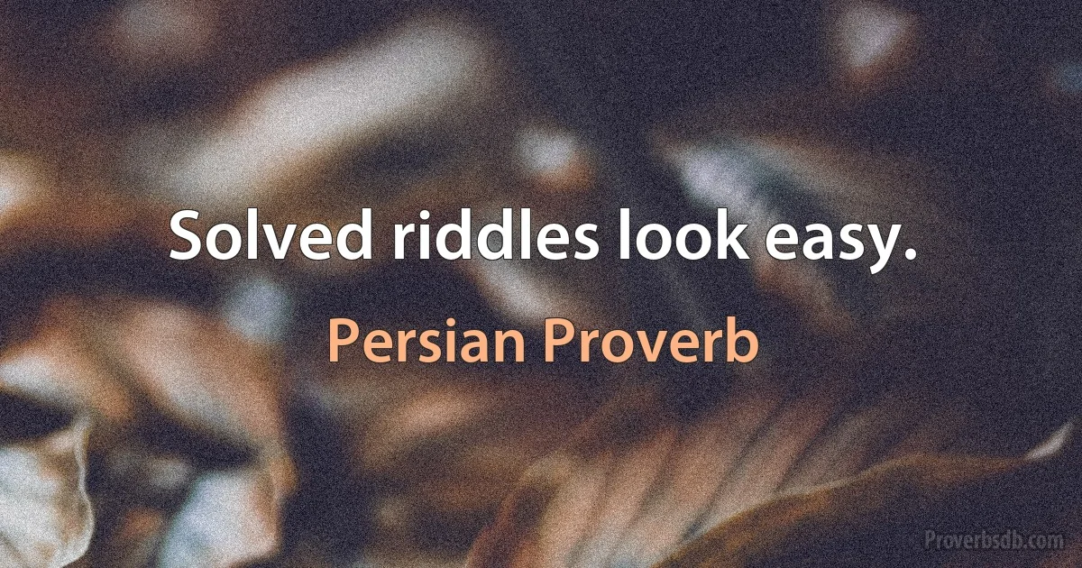 Solved riddles look easy. (Persian Proverb)