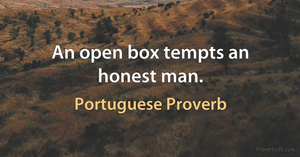 An open box tempts an honest man. (Portuguese Proverb)