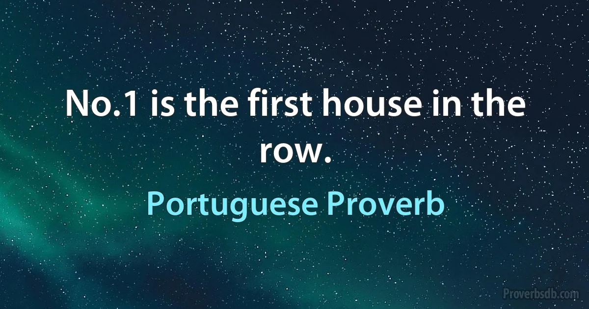 No.1 is the first house in the row. (Portuguese Proverb)