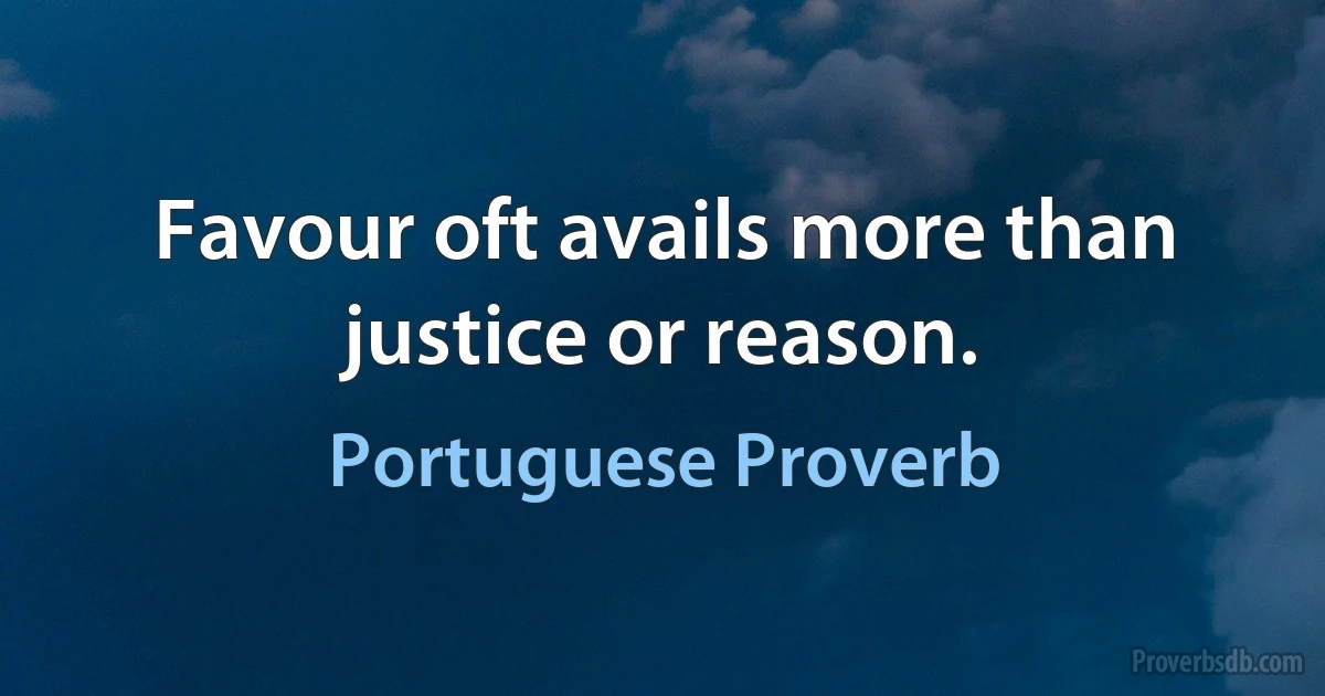 Favour oft avails more than justice or reason. (Portuguese Proverb)