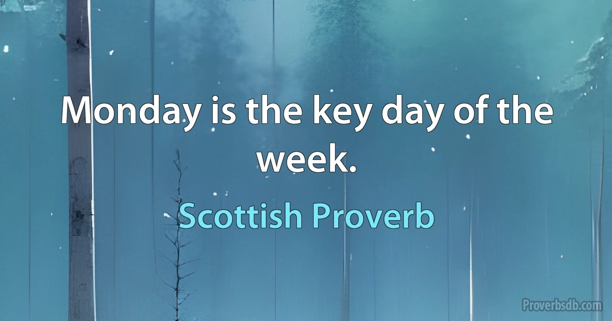 Monday is the key day of the week. (Scottish Proverb)