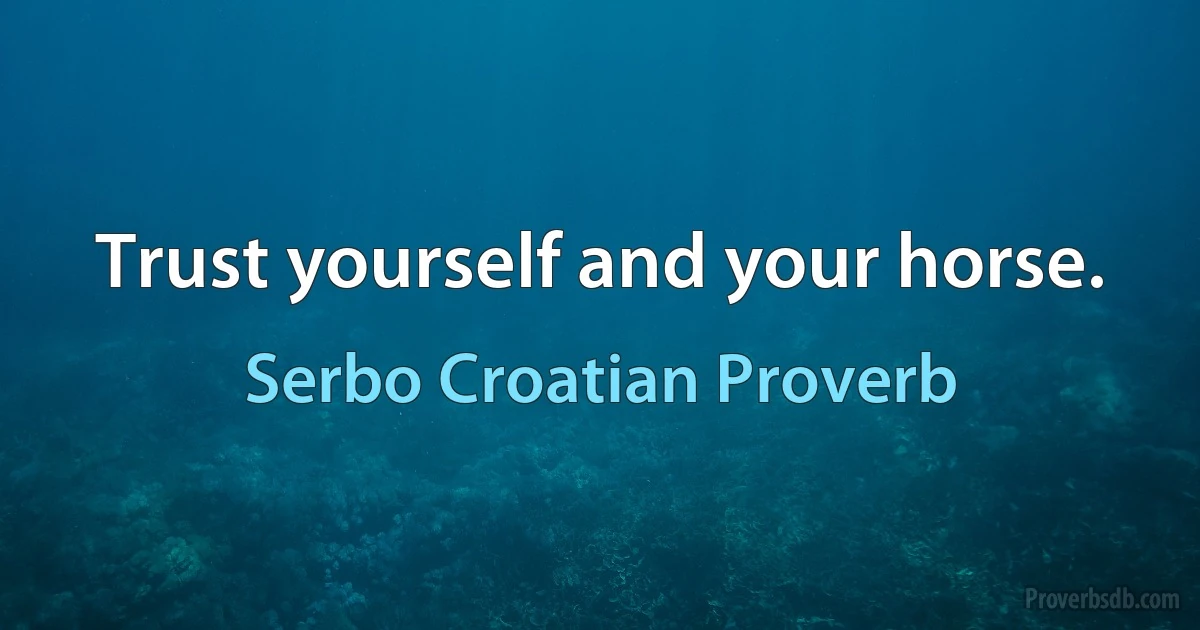 Trust yourself and your horse. (Serbo Croatian Proverb)