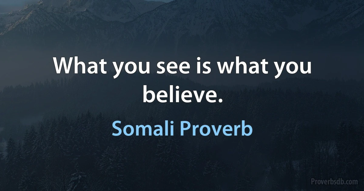 What you see is what you believe. (Somali Proverb)