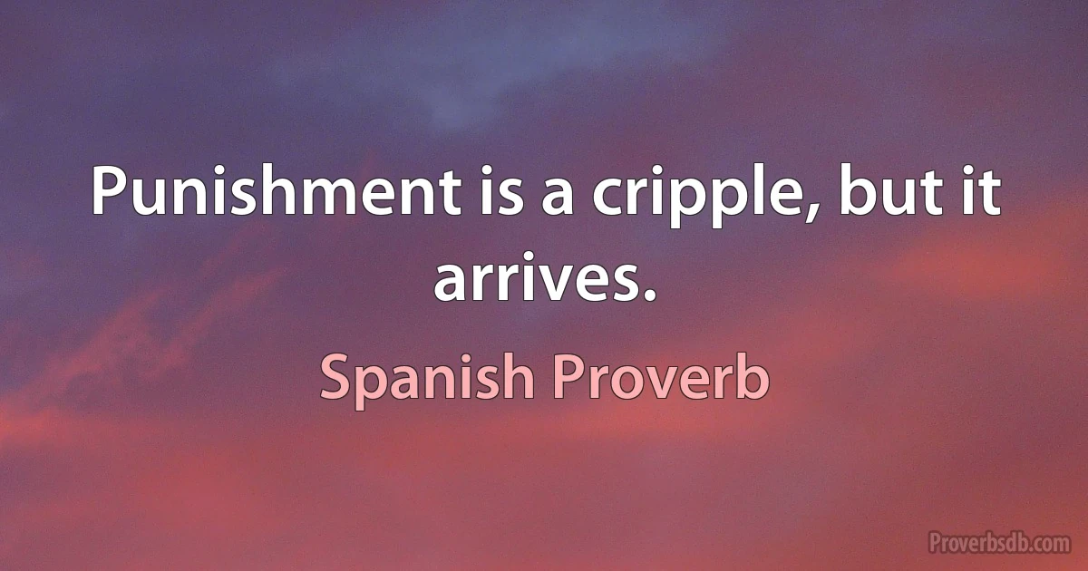 Punishment is a cripple, but it arrives. (Spanish Proverb)