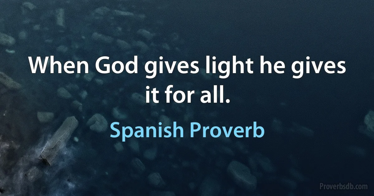 When God gives light he gives it for all. (Spanish Proverb)