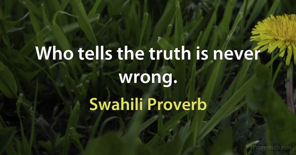 Who tells the truth is never wrong. (Swahili Proverb)