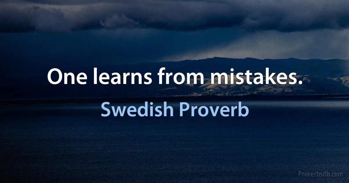 One learns from mistakes. (Swedish Proverb)