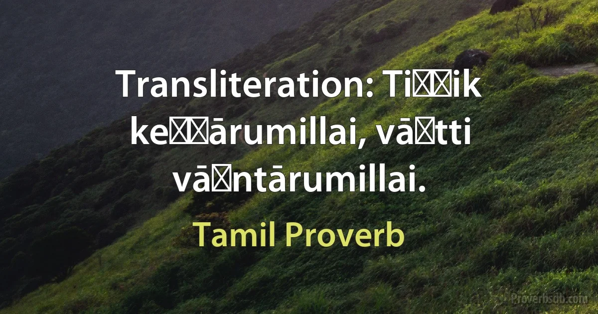 Transliteration: Tiṭṭik keṭṭārumillai, vāḻtti vāḻntārumillai. (Tamil Proverb)