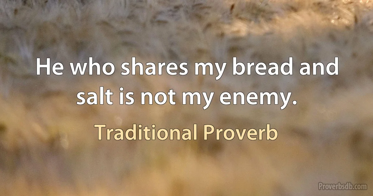 He who shares my bread and salt is not my enemy. (Traditional Proverb)