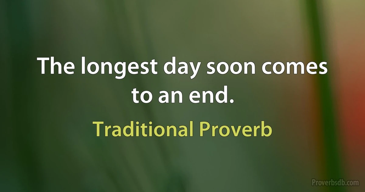 The longest day soon comes to an end. (Traditional Proverb)