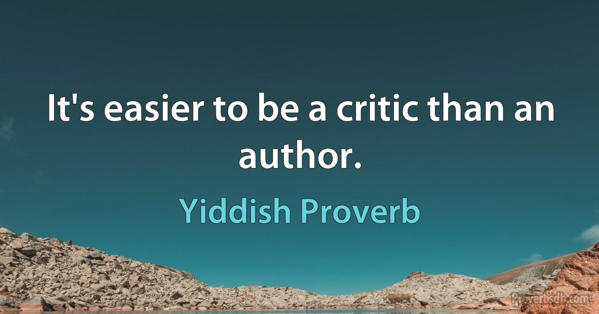 It's easier to be a critic than an author. (Yiddish Proverb)