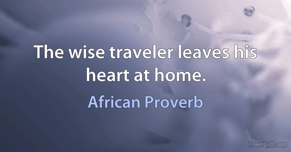 The wise traveler leaves his heart at home. (African Proverb)