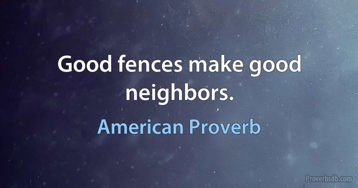 Good fences make good neighbors. (American Proverb)