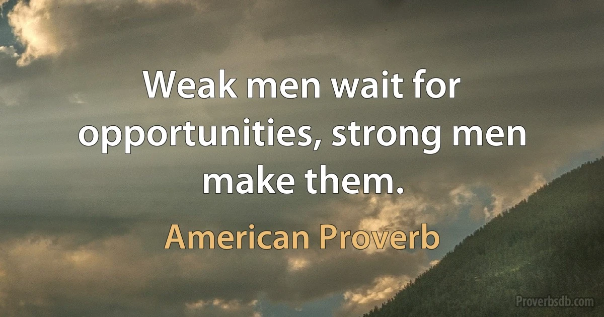 Weak men wait for opportunities, strong men make them. (American Proverb)