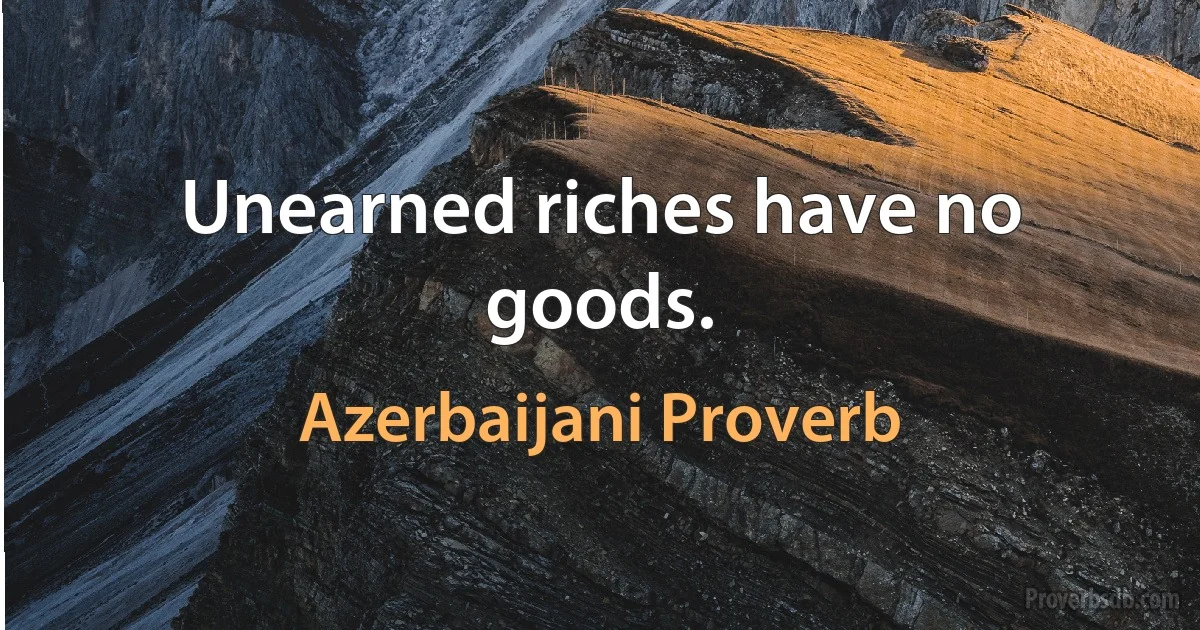 Unearned riches have no goods. (Azerbaijani Proverb)