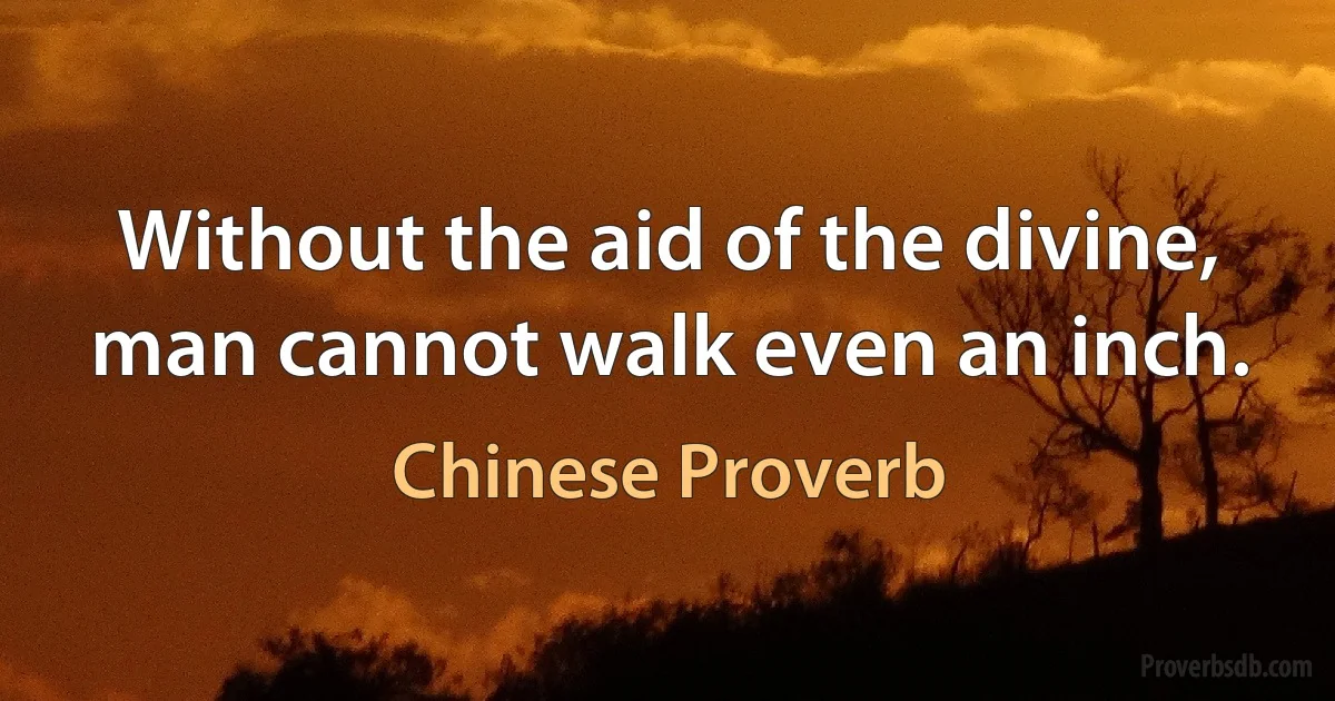 Without the aid of the divine, man cannot walk even an inch. (Chinese Proverb)