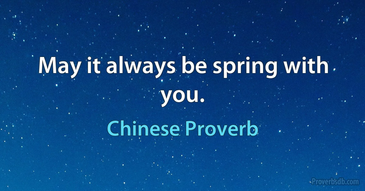 May it always be spring with you. (Chinese Proverb)