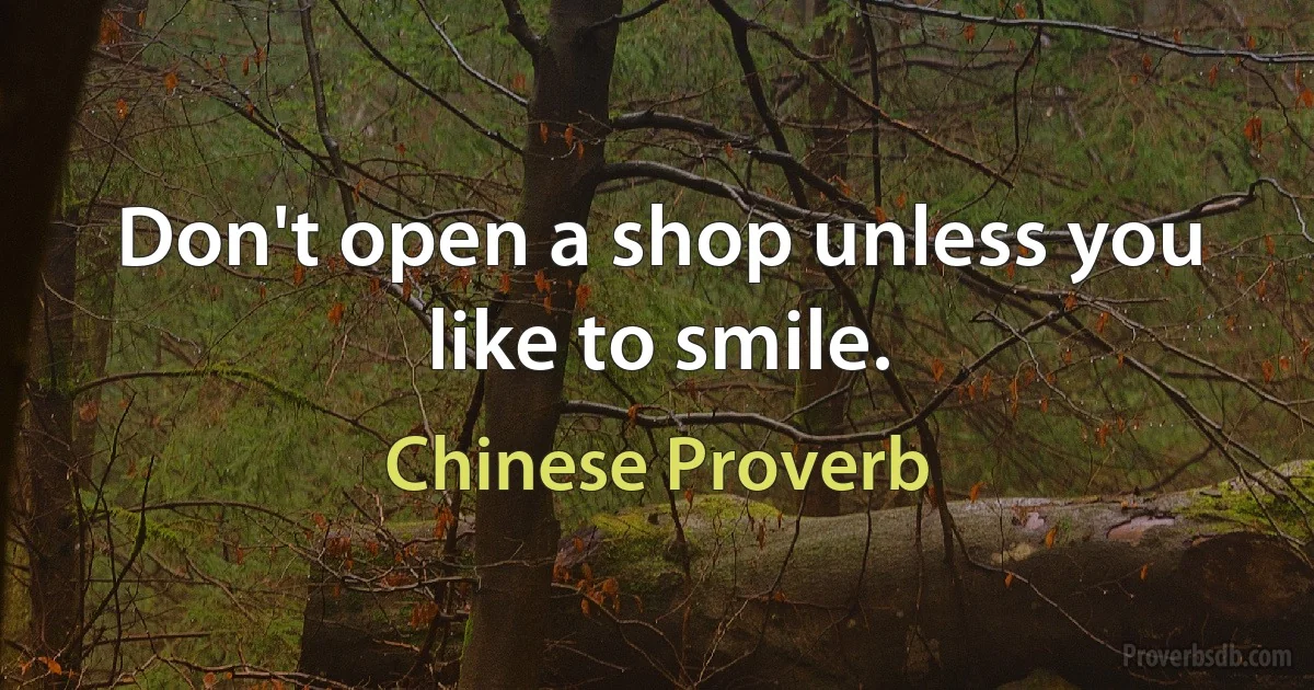 Don't open a shop unless you like to smile. (Chinese Proverb)