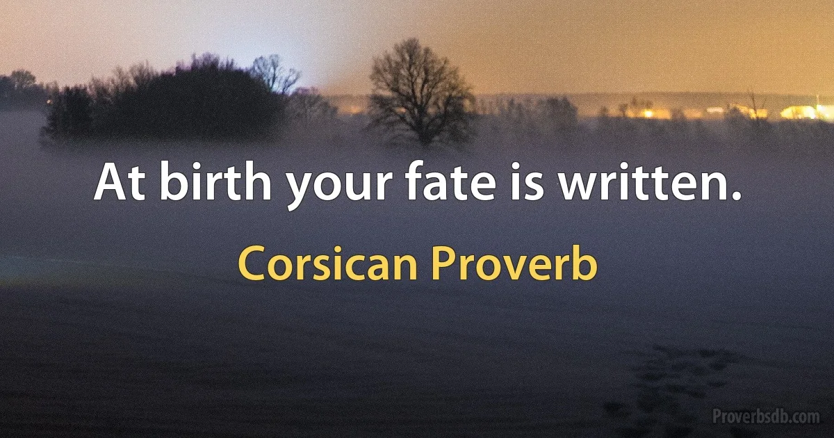 At birth your fate is written. (Corsican Proverb)