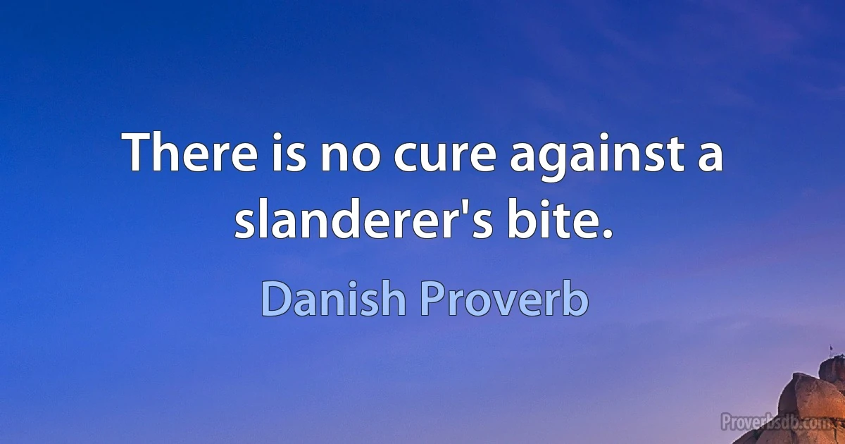 There is no cure against a slanderer's bite. (Danish Proverb)