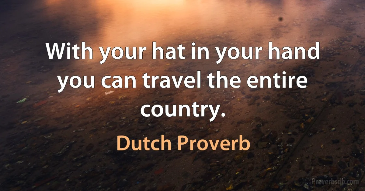 With your hat in your hand you can travel the entire country. (Dutch Proverb)