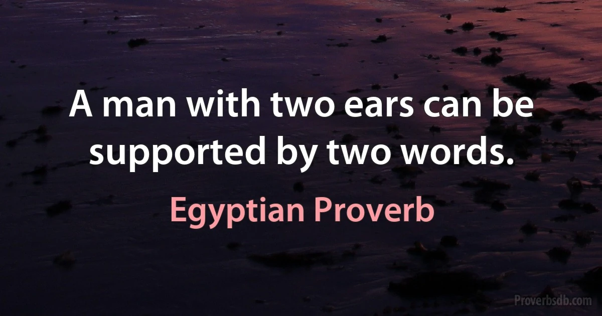 A man with two ears can be supported by two words. (Egyptian Proverb)