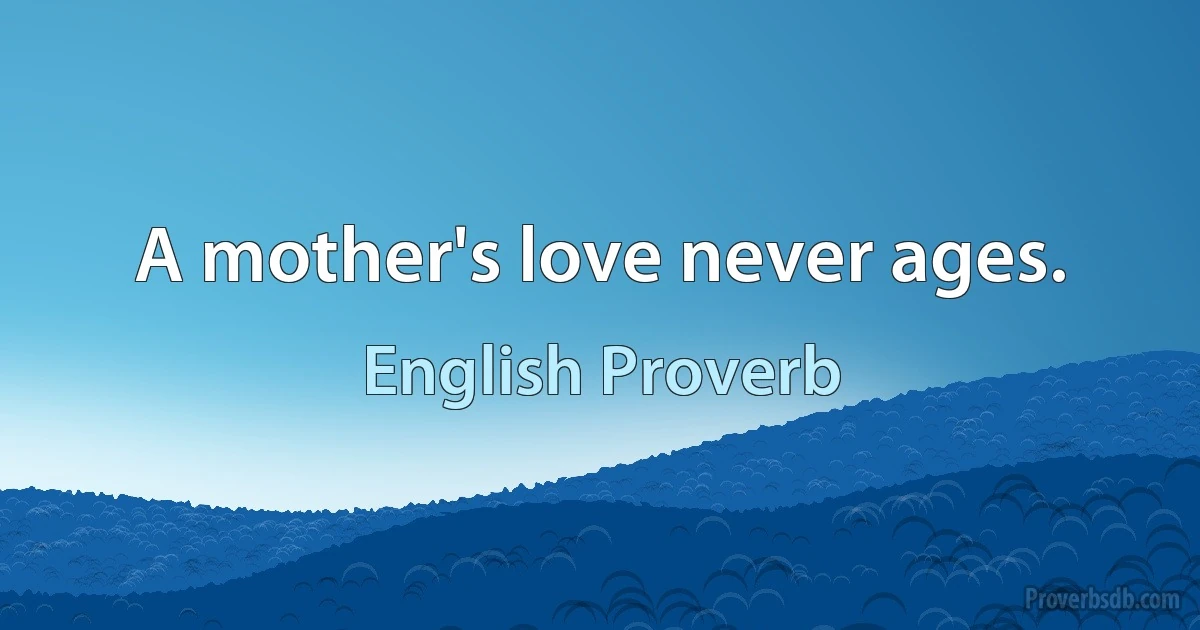 A mother's love never ages. (English Proverb)