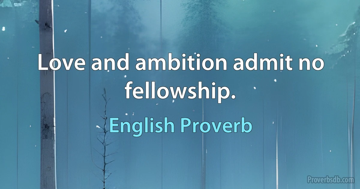 Love and ambition admit no fellowship. (English Proverb)