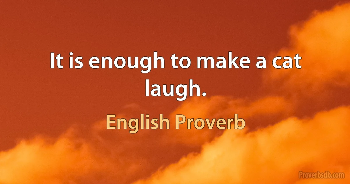 It is enough to make a cat laugh. (English Proverb)