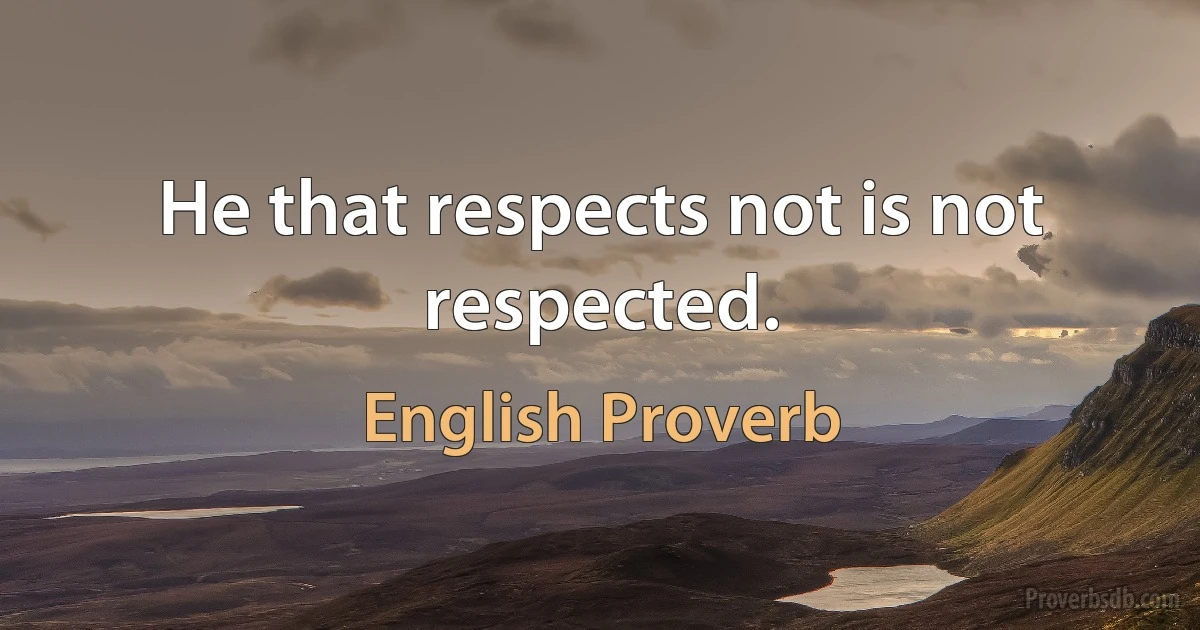 Не that respects not is not respected. (English Proverb)