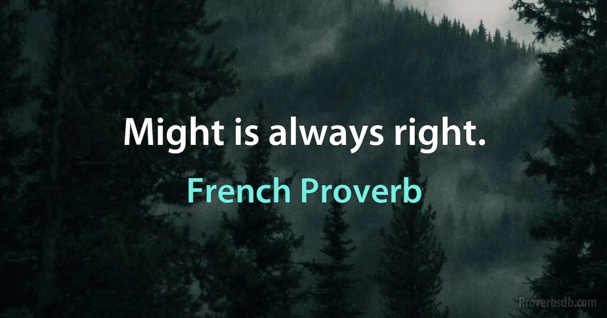 Might is always right. (French Proverb)