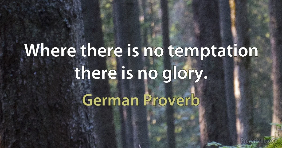 Where there is no temptation there is no glory. (German Proverb)